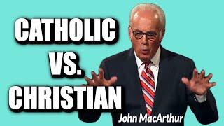 John MacArthur:  CATHOLIC vs  CHRISTIAN