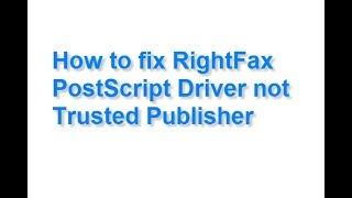 How to fix RightFax PostScript driver not trusted Publisher
