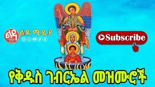  የቅዱስ ገብርኤል መዝሙሮች Ethiopian Orthodox Mezmur @-Ledamedia