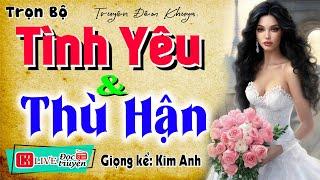 Đọc truyện đêm khuya ngủ rất ngon: " TÌNH YÊU VÀ THÙ HẬN " - Full Tiểu thuyết hiện thực 2025