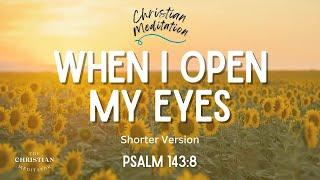 When I Open My Eyes- A Christian Meditation Morning Prayer (Shorter Version)