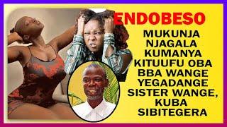 ENDOBESO: Mukunja  Njagala  Kumanya Kituufu Oba Bba Wange Yegadange Sister Wange, Kuba  Sibitegera
