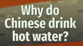 Why do Chinese drink hot water?