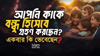 আপনি কাকে বন্ধু হিসেবে গ্রহণ করছেন? || একবার কি ভেবেছেন ? জানুন বিস্তারিত || Islam and Life