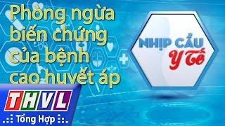 THVL | Nhịp cầu y tế - Kỳ 153: Phòng ngừa biến chứng của bệnh cao huyết áp