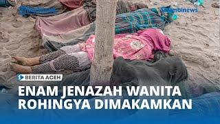 Enam Jenazah Wanita Rohingya Dimakamkan di Meunasah Asan Aceh Timur