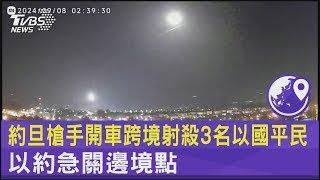 約旦槍手開車跨境射殺3名以國平民 以約急關邊境點｜TVBS新聞