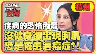 疾病的恐怖內幕！沒健身卻出現胸肌，恐是罹患「這癌症」？！【醫師好辣】精選 EP852｜江坤俊 田知學