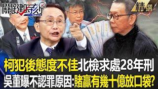 【關鍵深論題】柯文哲犯後態度不佳「北檢怒求處28年重刑」！吳子嘉曝「阿北不認罪原因」：賭贏有幾十億放口袋？！ -【關鍵時刻】 劉寶傑