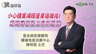 體重下降可能是胃癌徵兆！? 認識胃癌治療及最新趨勢〡ft.臺北榮民總醫院腫瘤免疫治療中心 陳明晃主任〡【抗癌攻略】