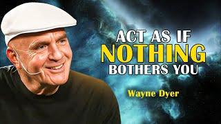 Be Silent And Act As If Nothing Bothers You - Wayne Dyer