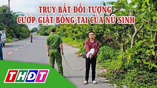 Đồng Tháp: Truy bắt nhanh đối tượng cướp giật bông tai của nữ sinh | THDT