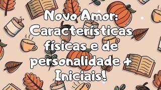 NOVO AMOR: CARACTERÍSTICAS FÍSICAS E DE PERSONALIDADE + INICIAIS!