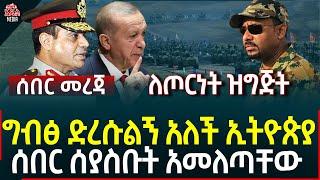 Ethiopia I Ethiopia news ሰበር ሰያስቡት አመለጣቸው  II ለጦርነት ዝግጅት II ግብፅ ድረሱልኝ አለች ኢትዮጵያ