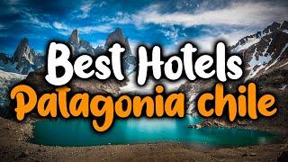 Best Hotels In Patagonia Chile - For Families, Couples, Work Trips, Luxury & Budget