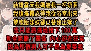 結婚當天我媽給我一杯奶茶，我腹痛難忍等我從衛生間出來，雙胞胎妹妹卻已替我出嫁了，我只能悲痛地接下100萬和全家斷了關係，內心卻仍不住狂笑， 因為那個男人可不是為愛娶我，而是要給他心上人當血庫