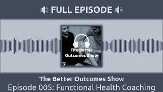 Episode 005: Functional Health Coaching | The Better Outcomes Show