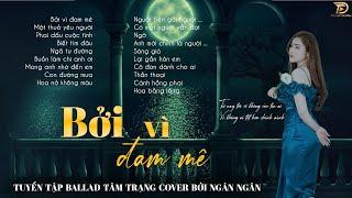 BỞI VÌ ĐAM MÊ - Tuyển Tập Nhạc Ngân Ngân Cover Dành Cho Người Mang Tâm Sự - Ballad 5h Chiều