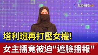 塔利班再打壓女權!  女主播竟被迫"遮臉播報"