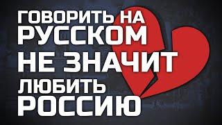 "ГОВОРИТЬ НА РУССКОМ" НЕ ЗНАЧИТ "ЛЮБИТЬ РОССИЮ"