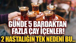 Günde 5 Bardaktan Fazla Çay İçenler! 2 Hastalığın Tek Nedeni Bu...