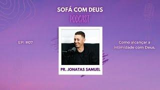 PR. JONATAS SAMUEL - BUSCANDO A INTIMIDADE COM DEUS - PODCAST SOFÁ COM DEUS #07