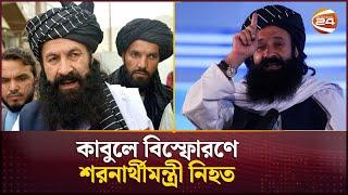 কাবুলে বিস্ফোরণে শরনার্থীমন্ত্রী নিহত | Afganistan | Taliban | Channel 24