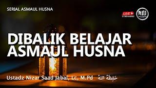 DIBALIK BELAJAR ASMAUL HUSNA - Ustadz Nizar Sa'ad Jabal, Lc, M.Pd.  حَفِظَهُ اللهُ