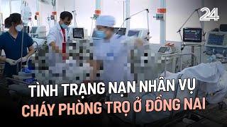 Tình trạng nạn nhân vụ cháy phòng trọ ở Đồng Nai | VTV24