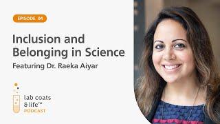 Inclusion and Belonging in Science featuring Dr. Raeka Aiyer | Lab Coats & Life Podcast