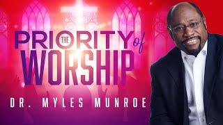 The Priority of Worship | Dr. Myles Munroe | MunroeGlobal.com