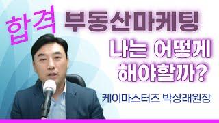 부동산마케팅방향 나는 어떻게 해야할까?공인중개사취업,공인중개사 창업을 원하시는분들/공인중개사 합격자분들께 드립니다 케이마스터즈 박상래원장