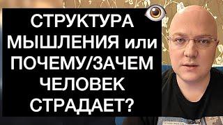 СТРУКТУРА МЫШЛЕНИЯ или ПОЧЕМУ/ЗАЧЕМ ЧЕЛОВЕК СТРАДАЕТ?