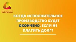 Когда исполнительное производство будет окончено, если не платить долг?