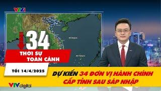 Thời sự toàn cảnh tối 14/4: Dự kiến 34 đơn vị hành chính cấp tỉnh sau sáp nhập | VTV24