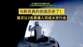 离地700公里太空漫步！马斯克创造历史，让2名普通人在太空漂浮！2024年9月12日，马斯克的北极星黎明任务，成功实现了历史上首次平民太空行走。