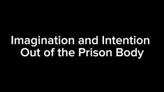 Imagination and Intention is your power out of the prison body