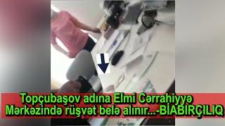 Topçubaşov adına Elmi Cərrahiyyə Mərkəzində rüşvət belə alınır...-BİABIRÇILIQ