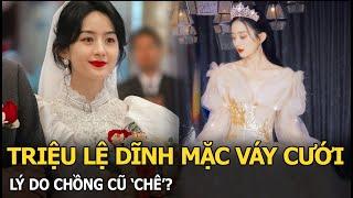 Triệu Lệ Dĩnh mặc váy cưới, lý do chồng cũ ‘chê’?