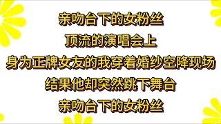 亲吻台下的女粉丝顶流的演唱会上身为正牌女友的我穿着婚纱空降现场结果他却突然跳下舞台亲吻台下的女粉丝#小说#解说#一口气看完系列#杂文#故事汇#家庭伦理