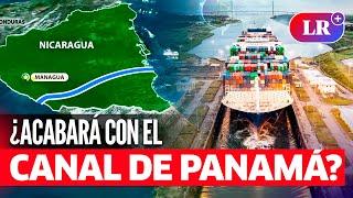 China CONSTRUIRÁ un NUEVO CANAL INTEROCEÁNICO en Nicaragua, ¿desplazará al de Panamá?