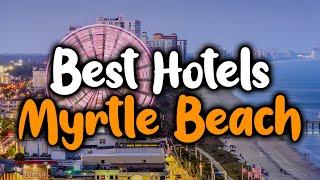 Best Hotels In Myrtle Beach - For Families, Couples, Work Trips, Luxury & Budget