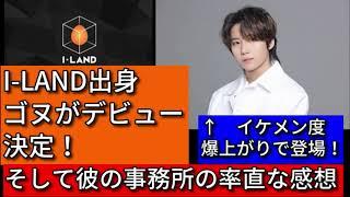 【祝】I-LAND参加 ゴヌのデビュー決定 ！そして事務所についての印象を語ります。