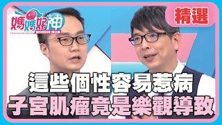 這些個性容易惹病？超恐怖13cm子宮肌瘤，病因竟是太樂觀？！【媽媽好神】精選 EP496 洪永祥 李偉浩