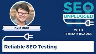 Reliable SEO Testing with Kyle Roof | SEO Unplugged #11