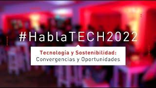 #HablaTECH2022 Tecnología y Sostenibilidad: Convergencias y Oportunidades