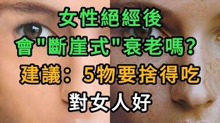 女性絕經後，會“斷崖式”衰老嗎？建議：5物要捨得吃，對女人好。【中老年健康說】