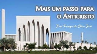 A INAUGURAÇÃO DA CASA ABRAÂMICA EM ABU DHABI - A NOVA RELIGIÃO DO ANTICRISTO - Frei Tiago de S. José