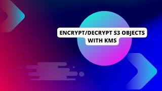 Aws S3 Object Encryption/Decryption by Using KMS