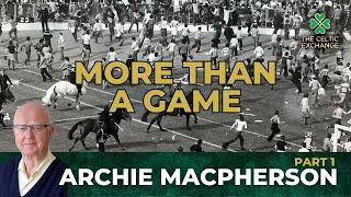 Archie Macpherson | Part 1: More Than A Game - Living With The Celtic vs Rangers Rivalry